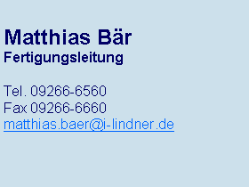 Textfeld: Matthias BärFertigungsleitungTel. 09266-6560Fax 09266-6660matthias.baer@i-lindner.de